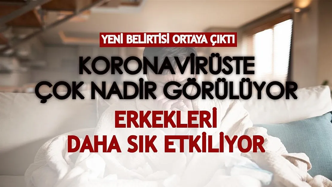 Koronavirüsün bu belirtisi çok nadir görülüyor! Erkeklerde daha sık ortaya çıkıyor