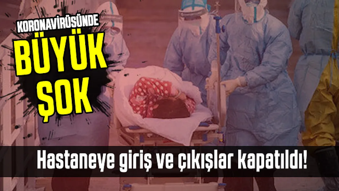 Koronavirüsünde büyük şok: Hastaneye giriş ve çıkışlar kapatıldı!