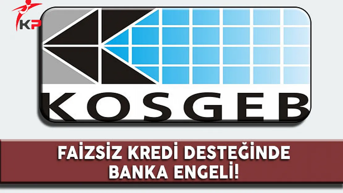 KOSGEB Faizsiz Kredi Uygulamasında Banka Krizi!