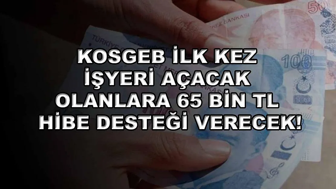 KOSGEB ilk kez işyeri açacak olanlara 65 bin TL hibe desteği verecek!