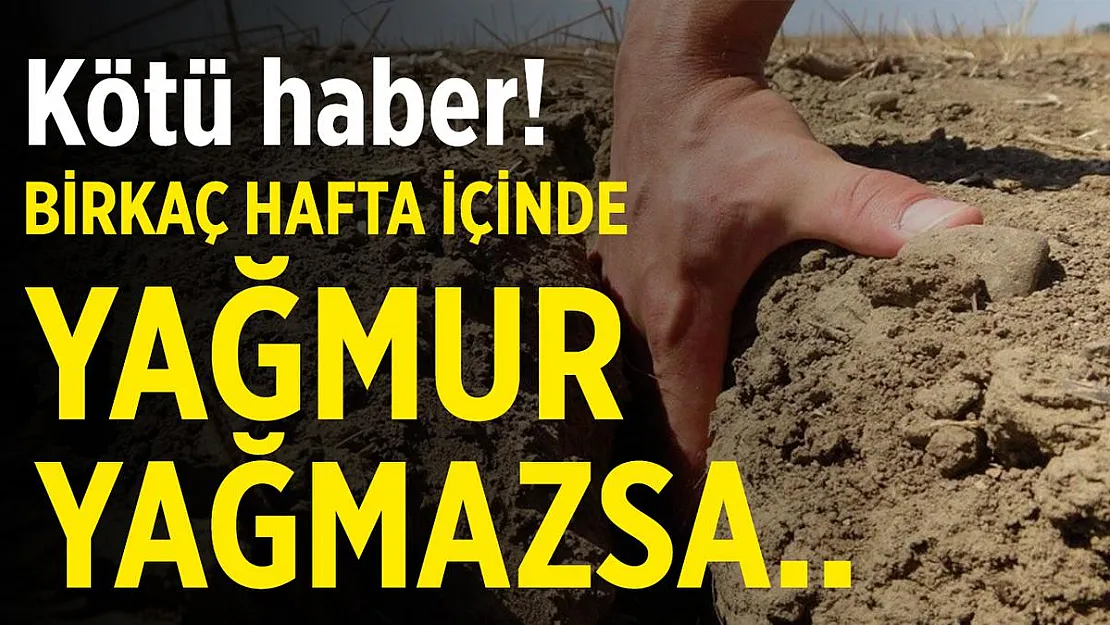 Kötü haber geldi! Eğer birkaç hafta içerisinde yağmur yağmazsa..
