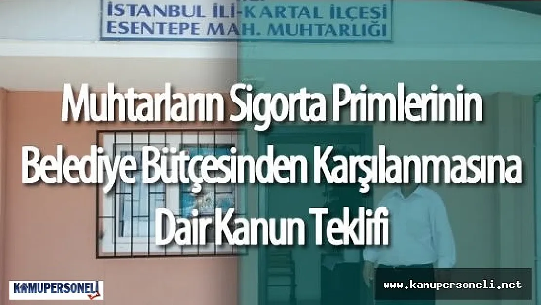 Köy ve Mahalle Muhtarlarının Sigorta Primlerinin Belediyeler Tarafından Karşılanmasına Dair Kanun Teklifi Mecliste