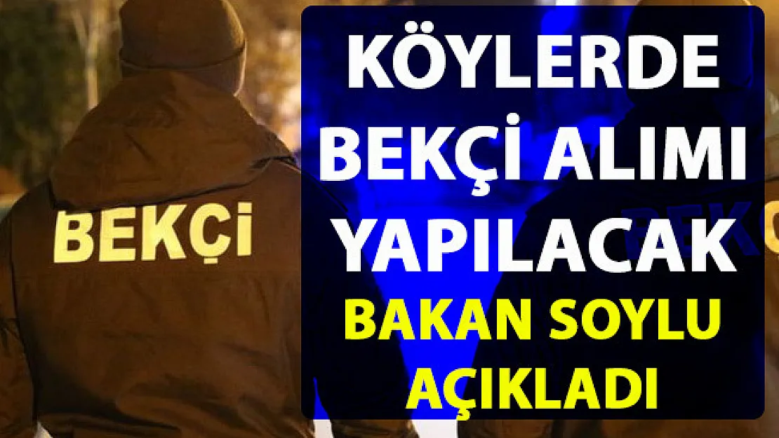 Köylere bekçi alımı yapılacak! Bakan Soylu'dan 'köy bekçisi alımı' açıklaması