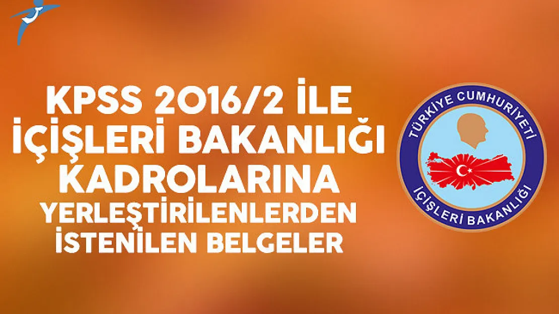 KPSS 2016/2 ile İçişleri Bakanlığı kadrolarına yerleştirilenlerden istenilen belgeler