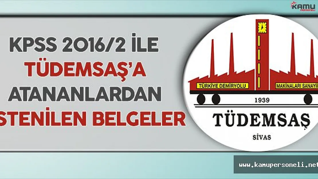 KPSS 2016/2 İle TÜDEMSAŞ'a Ataması Yapılan Memur Adaylarından İstenilen Belgeler