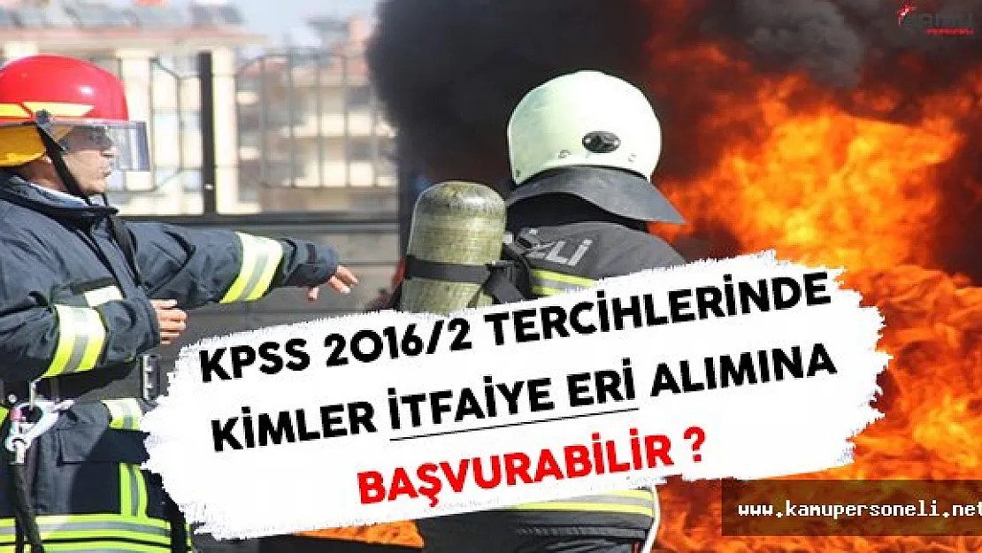 KPSS 2016/2 Tercihlerinde Kimler İtfaiye Eri Alımlarına Başvuru Yapabilir ?
