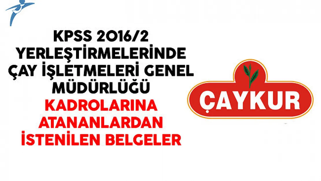 KPSS 2016/2 Yerleştirmelerinde Çay İşletmeleri Genel Müdürlüğü Kadrolarına Atananlardan İstenilen Belgeler