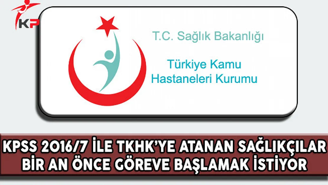 KPSS 2016/7 İle TKHK'ye Atanan Sağlıkçılar Bir An Önce Göreve Başlamak İstiyor