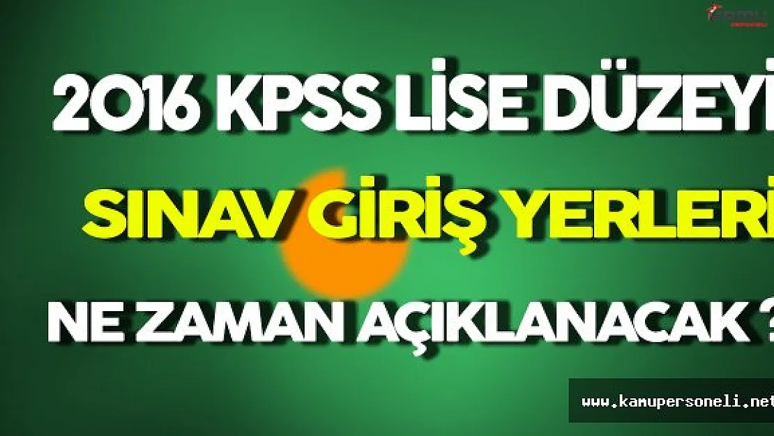 KPSS 2016 Lise Düzeyi Sınav Giriş Yerleri Ne Zaman Açıklanacak ?