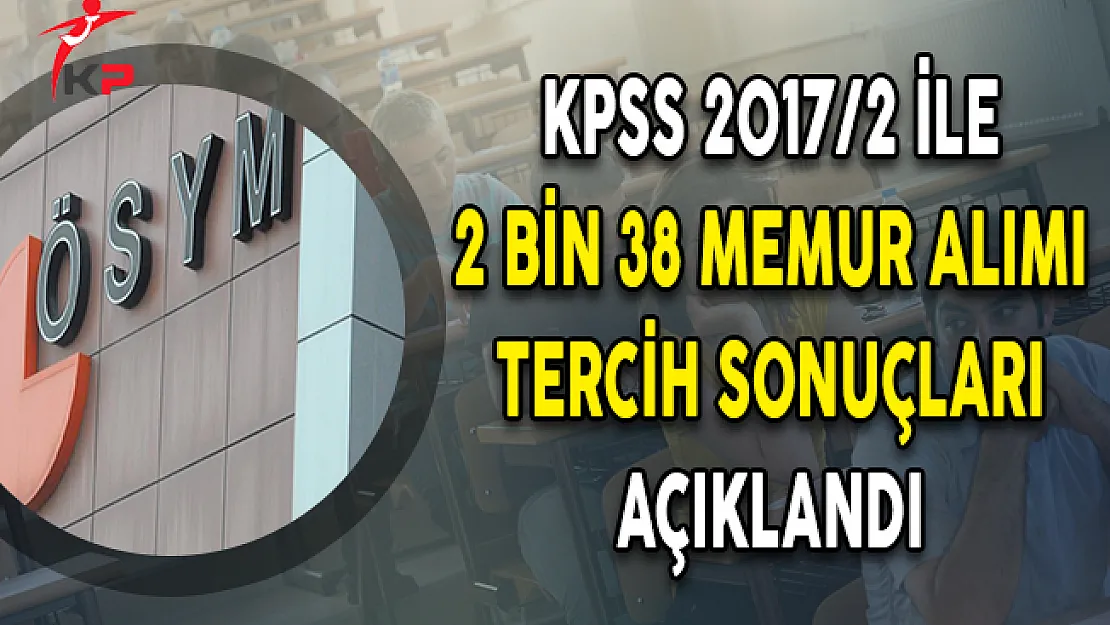KPSS 2017/2 İle 2 Bin 38 Memur Alımı Tercih Sonuçları ÖSYM Tarafından Açıklandı