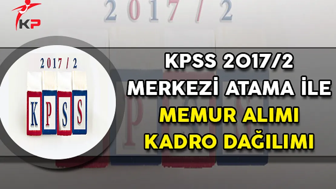 KPSS 2017/2 Merkezi Atama ile Memur Alımı Kadro Dağılımı