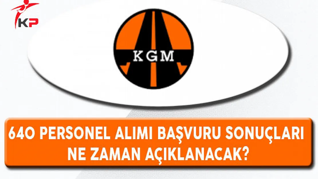 KPSS 2017/4 , KGM Personel Alımı Başvuru Sonuçları Ne Zaman Açıklanacak?