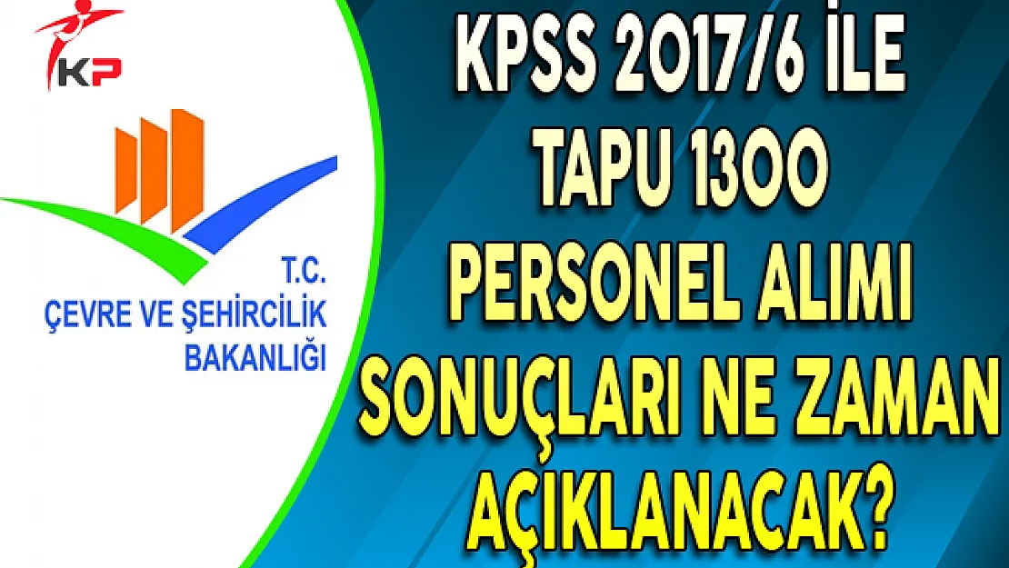 KPSS 2017/6 Tapu 1300 Personel Alımı Sonuçları Ne Zaman Açıklanacak ?
