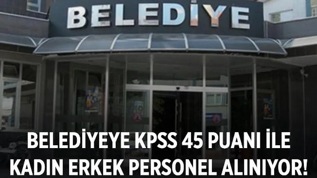 KPSS 45 puanı ile belediyeye kadın erkek personel alım yapılıyor!