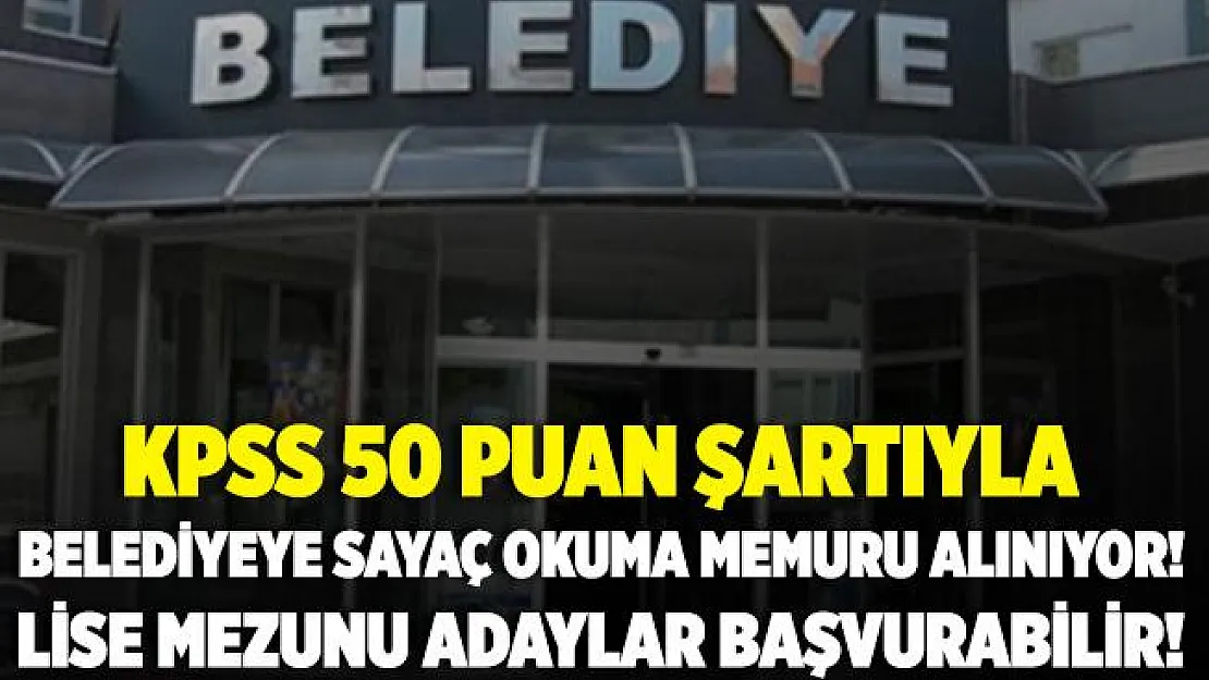 KPSS 50 puanıyla belediyeye sayaç okuma memuru alınacak! Lise mezunu olan adaylar başvurabilir!