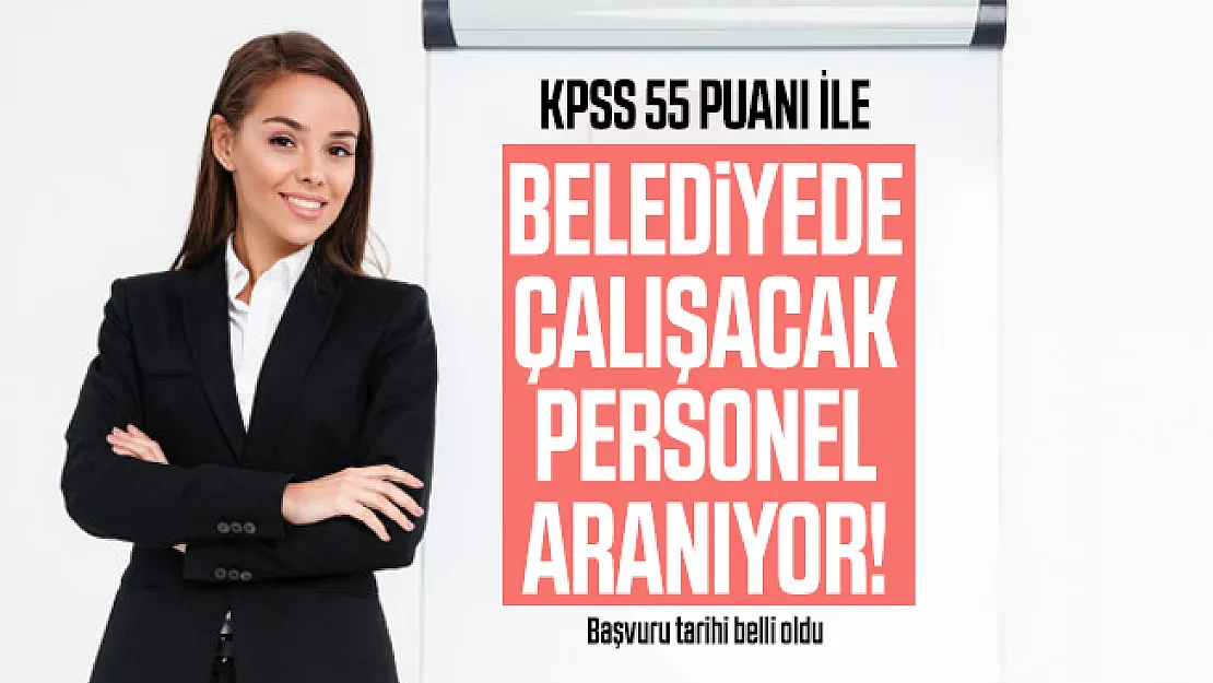 KPSS 55 puanı ile belediyede çalışacak personel aranıyor! Başvuru tarihi belli oldu