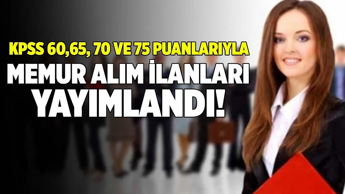 KPSS 60, 65, 70 ve 75 puanlarıyla memur alım ilanları yayımlandı!