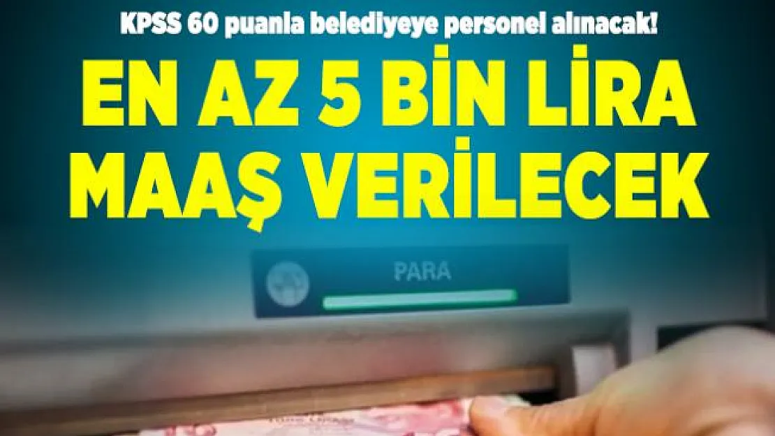 KPSS 60 puanla belediyeye personel alınacak! En az 5 bin lira maaş verilecek