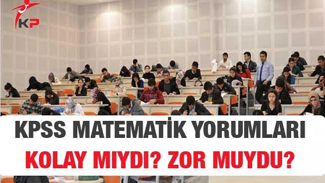 KPSS Lise Matematik Sınavı Soruları, Cevapları ve Yorumları (Kolay Mıydı, Zor Muydu?)