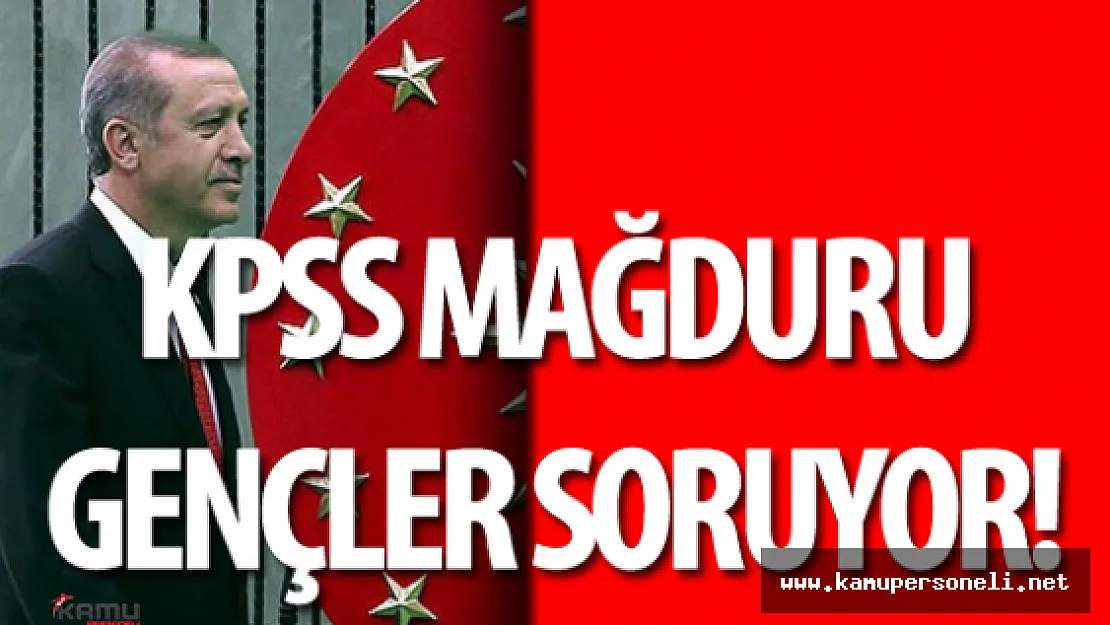 KPSS Mağdurları Cumhurbaşkanı Erdoğan'a Soruyor