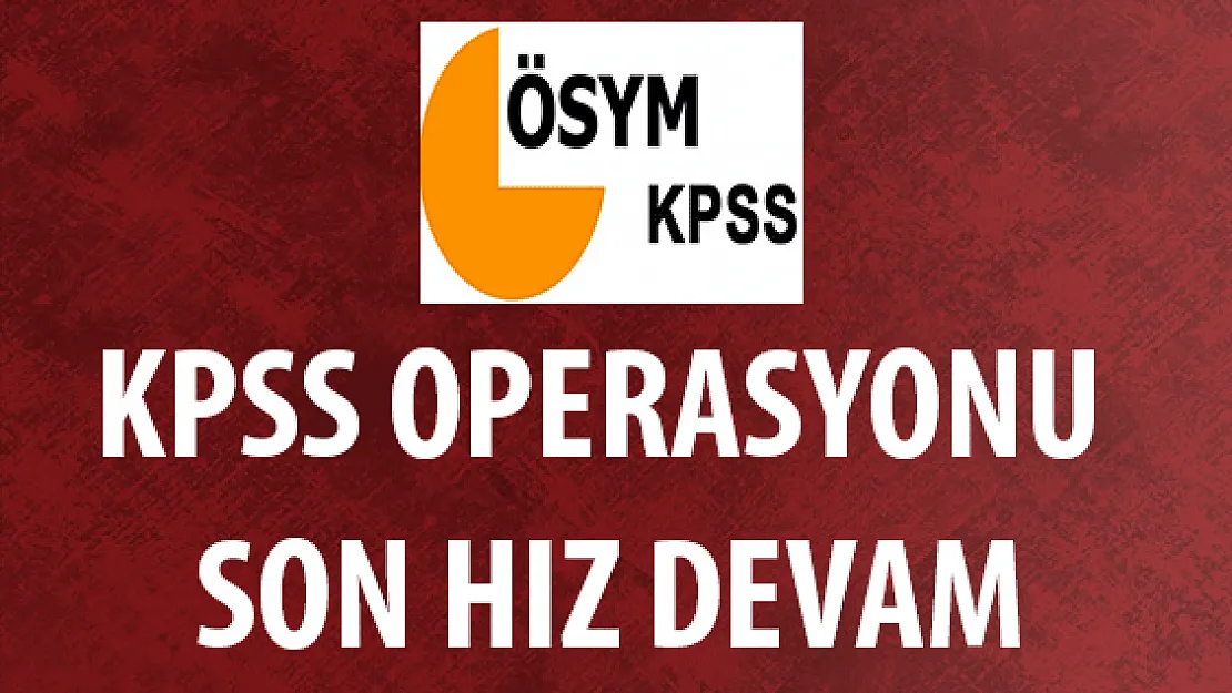 KPSS Operasyonu Son Hız Devam Ediyor