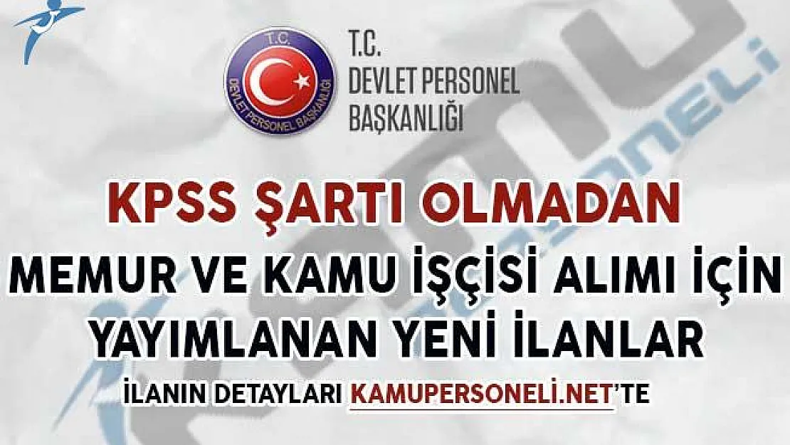 KPSS Puan Şartı Olmadan Memur ve Kamu İşçisi Alımı İçin Yayımlanan Yeni İlanlar