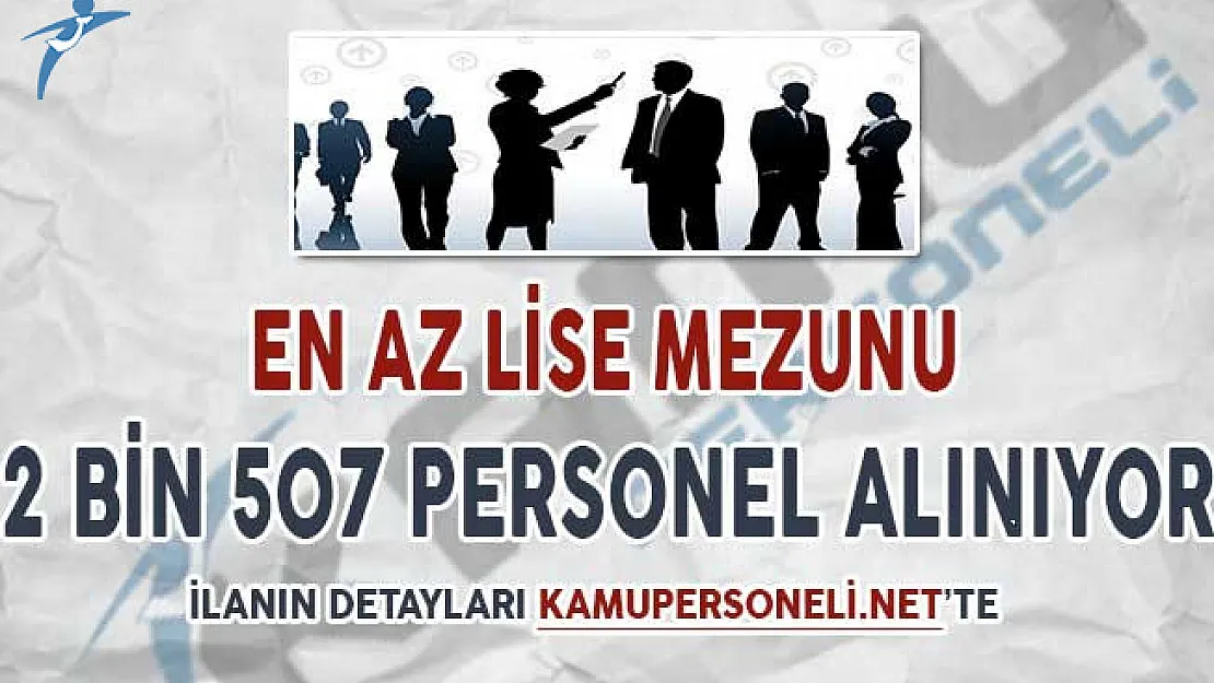 KPSS Puanı İle En Az Lise Mezunu 2 Bin 507 Personel Alımı Yapılıyor