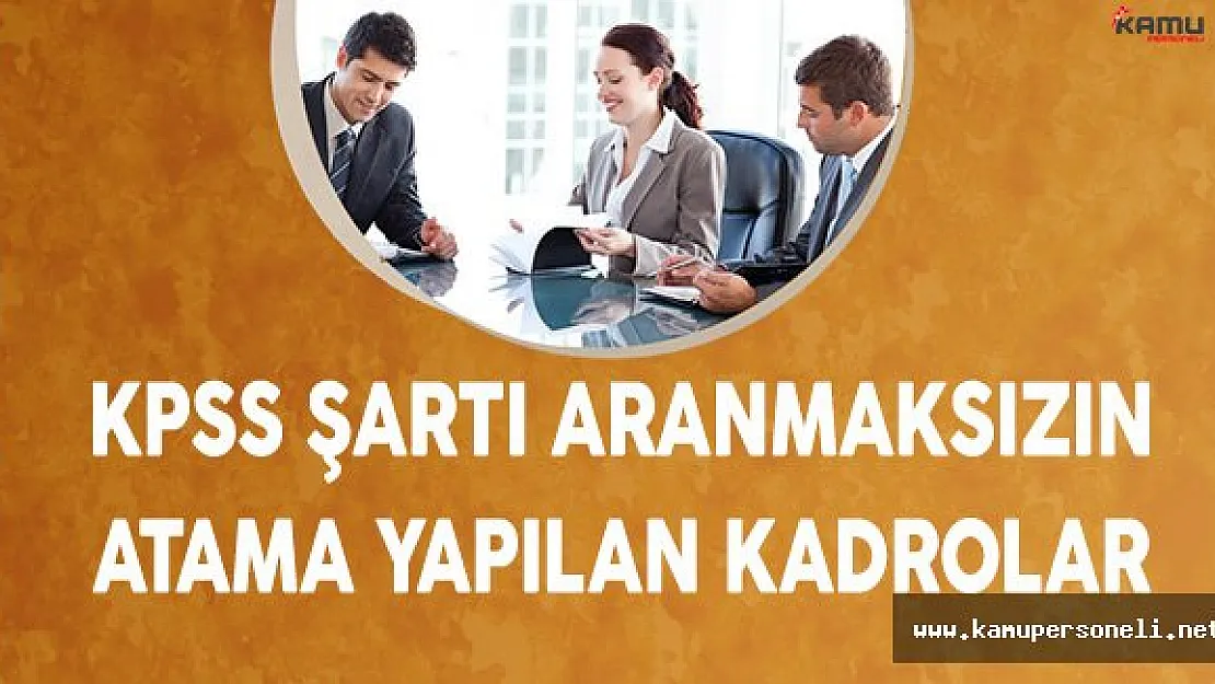 KPSS şartı aranmaksızın kendi özel mevzuatları uyarınca ataması yapılan kadrolar