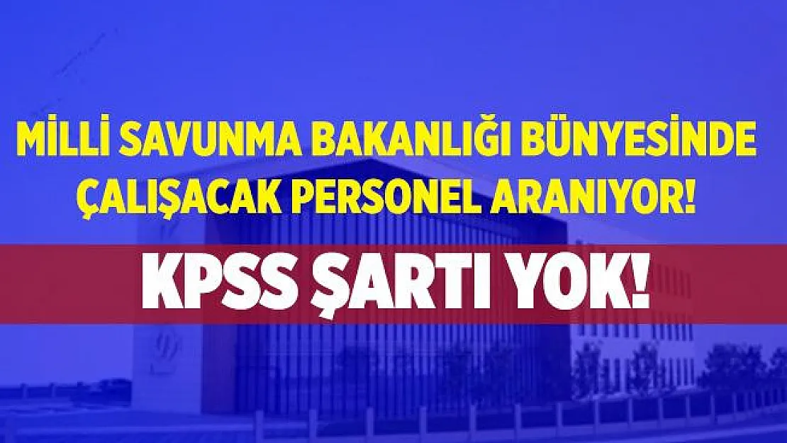 KPSS şartı aranmayacak! Milli Savunma Bakanlığı kadrolu eleman alımı yapıyor! Başvuruların bitmesine saatler kaldı!