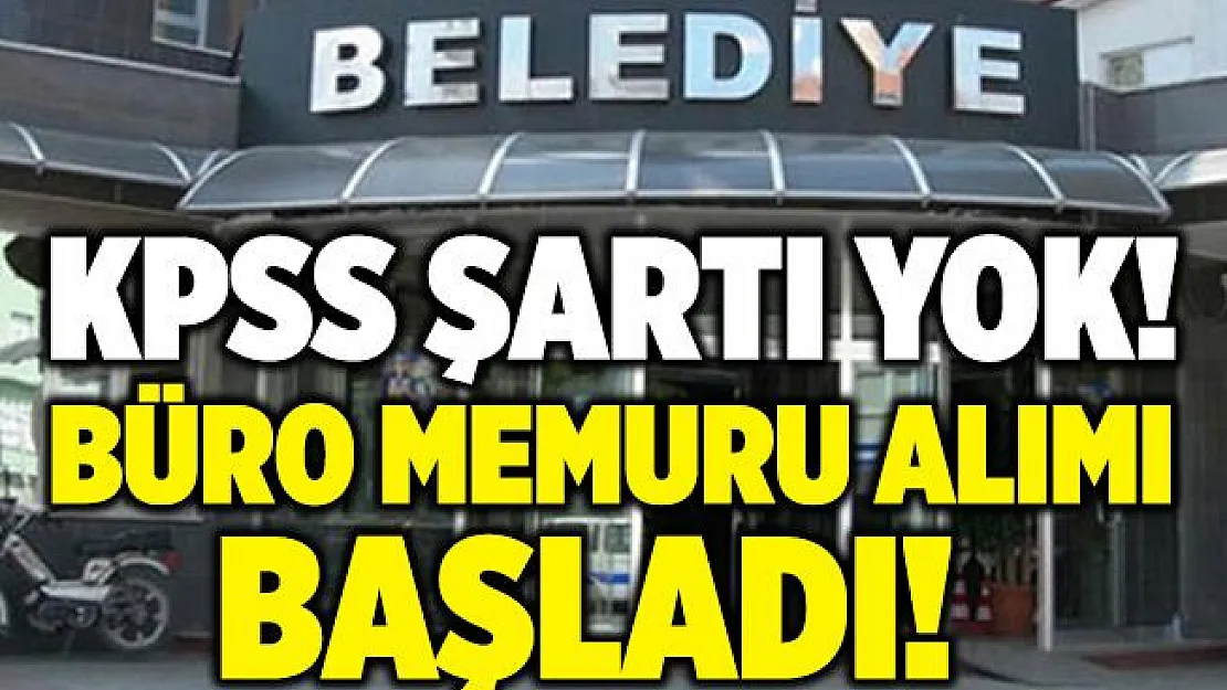 KPSS şartı aranmıyor! Belediyeye büro memuru alınıyor!