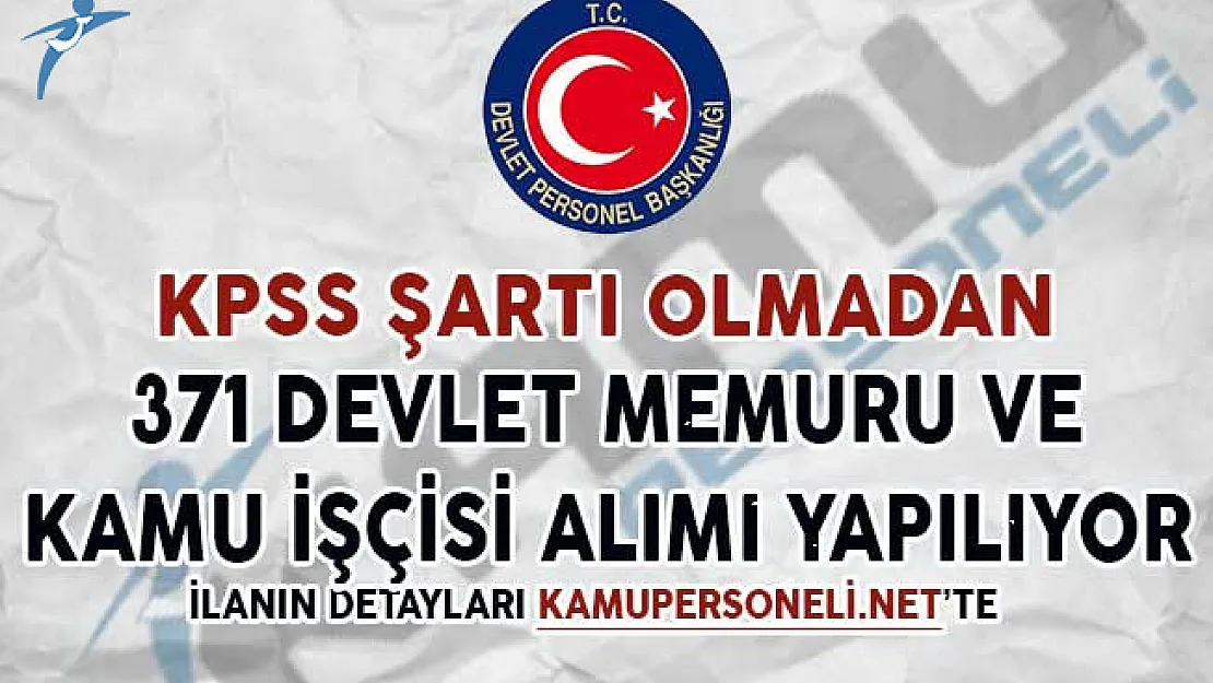KPSS Şartı Olmadan 371 Devlet Memuru ve Kamu İşçisi Alımı Yapılıyor
