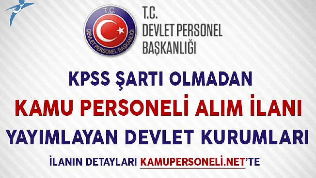 KPSS Şartı Olmadan Kamu Personeli Alım İlanı Yayımlayan Devlet Kurumları (Lise, Önlisans ve Lisans Mezunu)