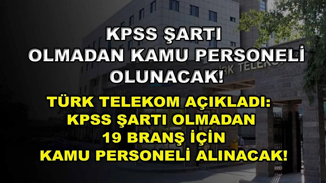 KPSS Şartı Olmadan Kamu Personeli Olunacak! Türk Telekom Açıkladı: KPSS Şartı Olmadan 19 Branş İçin Kamu Personeli Alınacak!