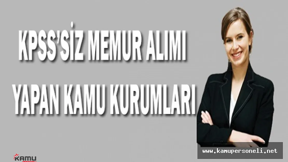 KPSS Şartı Olmadan Memur Alımı Yapan Kurumlar