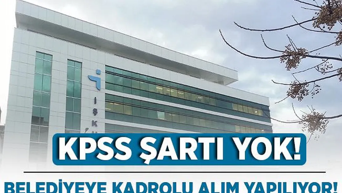 KPSS şartı yok! Belediyeye kadrolu en az lise mezunu eleman alımı yapılıyor! 18 yaşını dolduranlar başvurabilir!