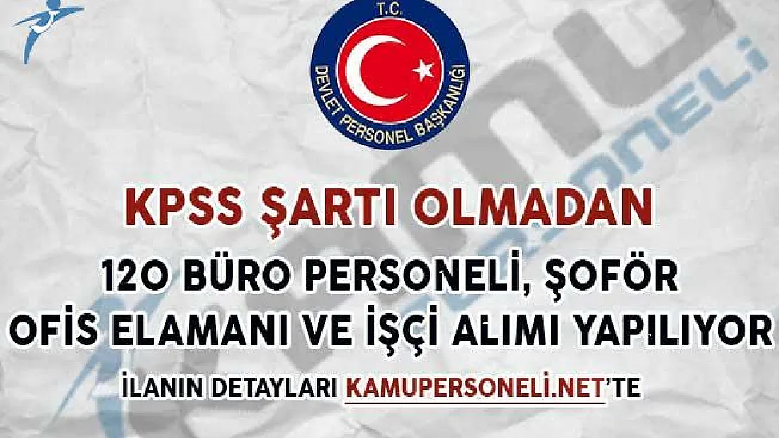 KPSS Şartsız 120 Büro Personeli, Ofis Elamanı, İşçi ve Şoför Alım İlanı Yayımlandı