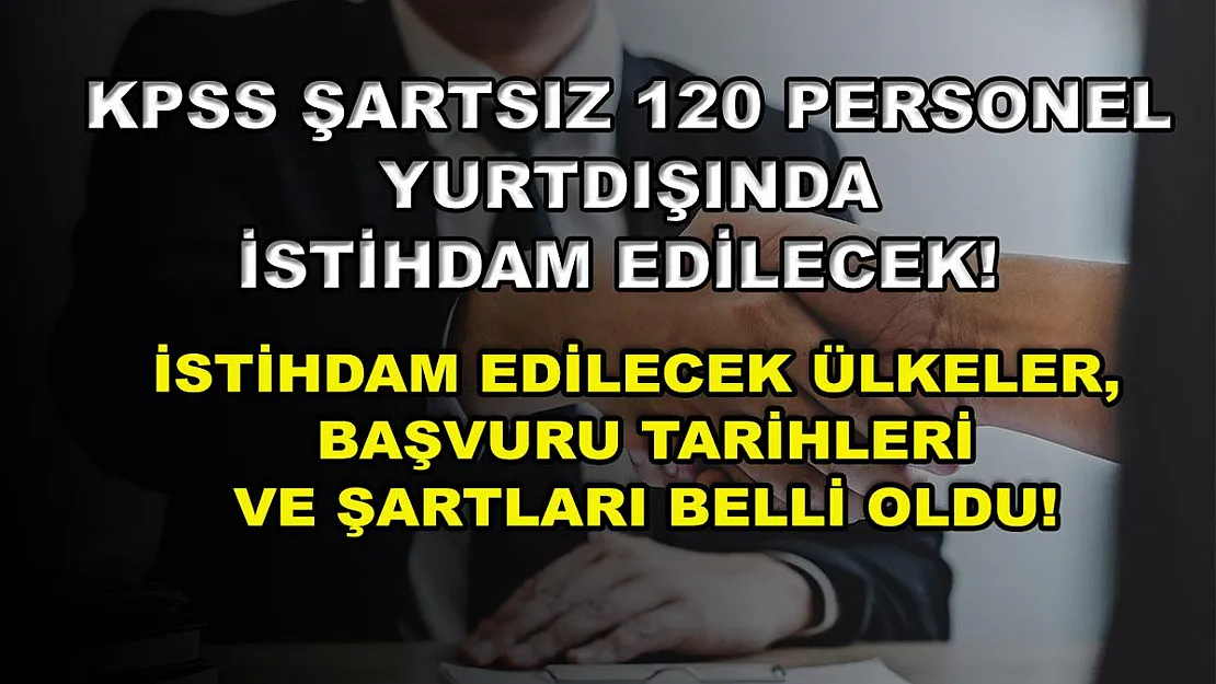 KPSS Şartsız 120 Personel Yurtdışında İstihdam Edilecek! İstihdam Edilecek Ülkeler, Başvuru Tarihleri ve Şartları Belli Oldu!