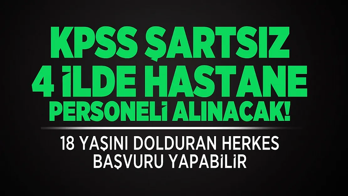 KPSS şartsız 4 ilde hastane personeli alınacak! 18 yaşını dolduran herkes başvuru yapabilir