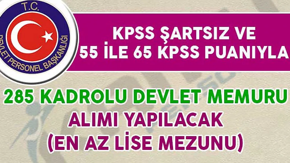 KPSS Şartsız, 55 ve 65 KPSS Puanıyla 285 Kadrolu Devlet Memuru Alım İlanı