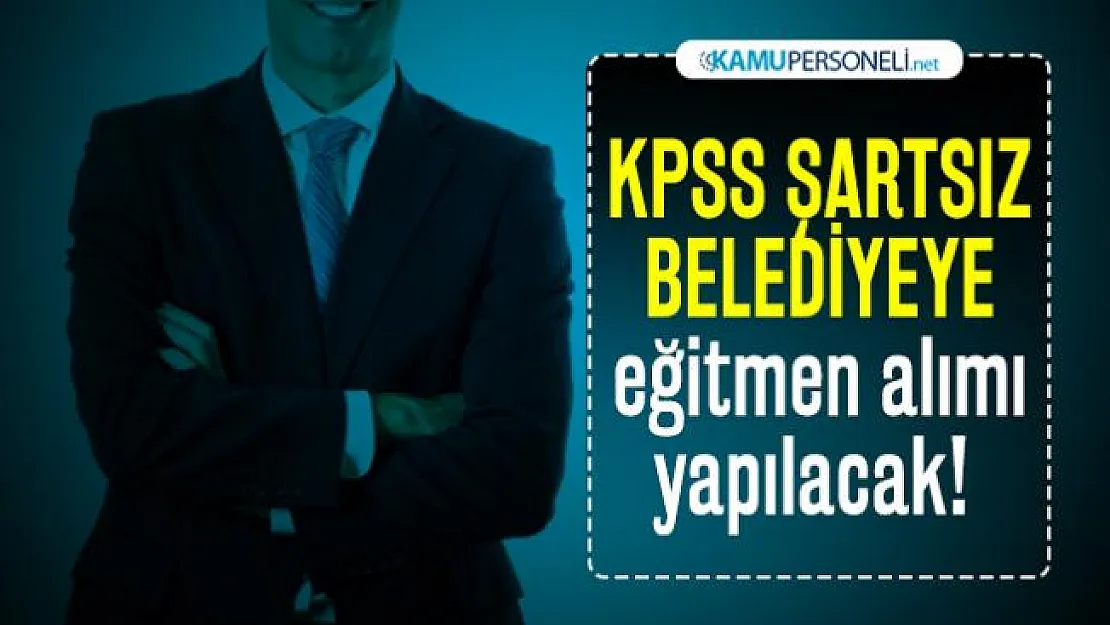 KPSS şartsız Belediyeye eğitmen alımı yapılacak!
