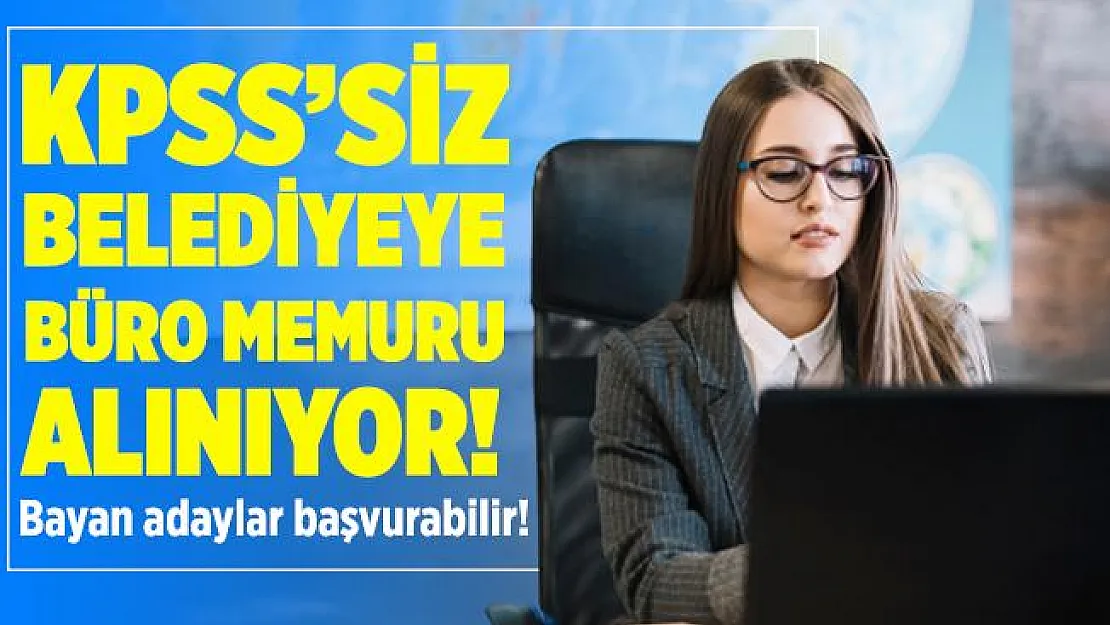 KPSS şartsız belediyeye en az lise mezunu büro memuru alınıyor! Sadece bayan adaylar başvurabilir!