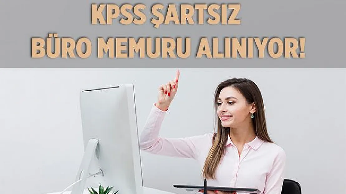 KPSS şartsız büro memuru alımı yapılıyor! 18 yaşını dolduran tüm adaylar başvurabilir!
