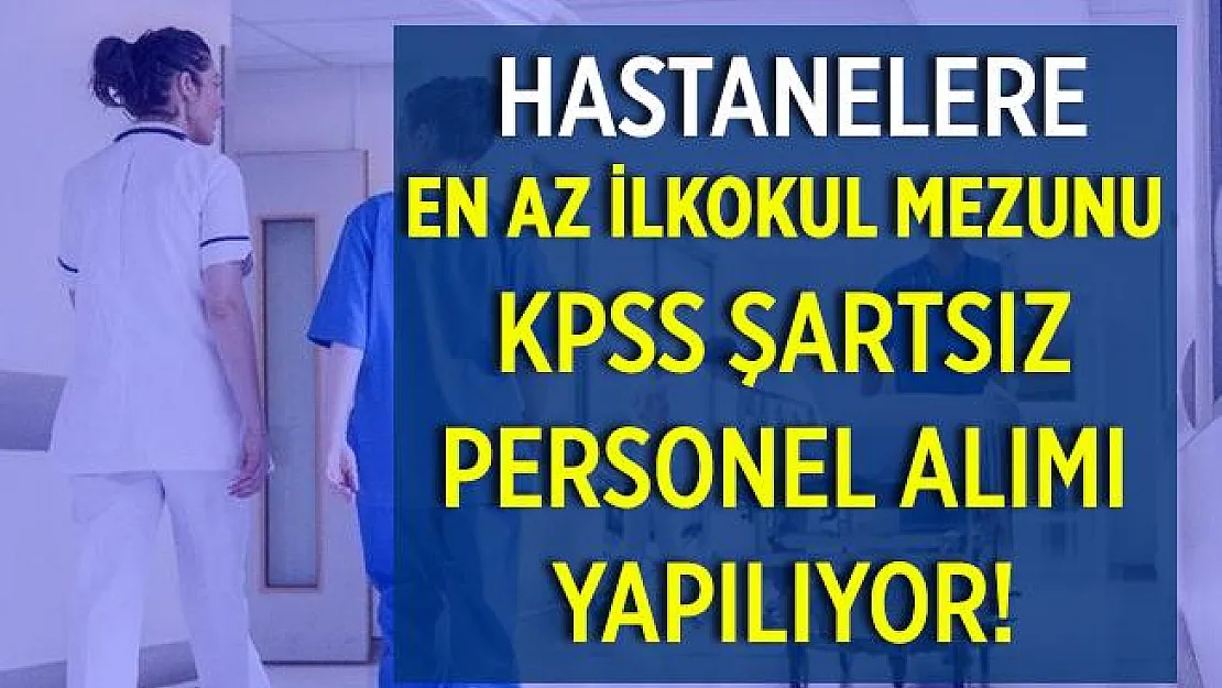 KPSS şartsız hastanelere personel alımı yapılıyor! Başvurular başladı! En az ilkokul mezunu adaylar başvurabilir!