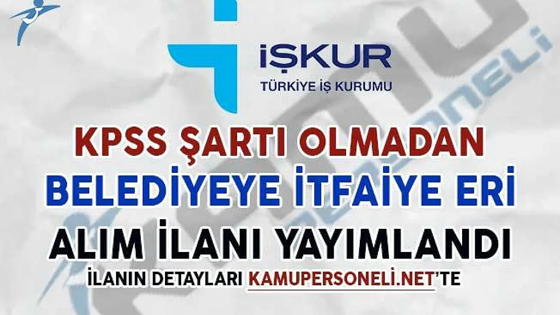 KPSS Şartsız İtfaiye Eri Alım İlanı Yayımlandı