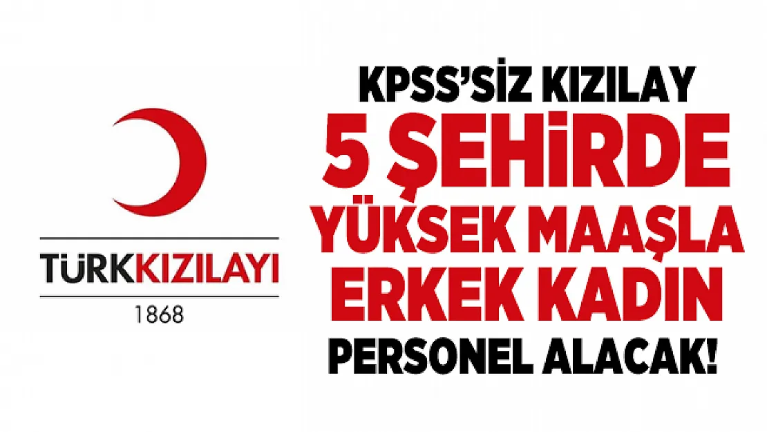 KPSS şartsız Kızılay 5 şehirde yüksek maaşla erkek kadın personel alacak!