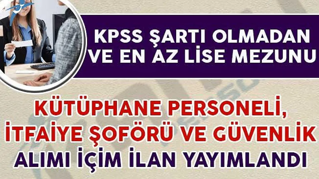 KPSS Şartsız Kütüphane Personeli, İtfaiye Şoförü ve Güvenlik Alımı Yapılıyor