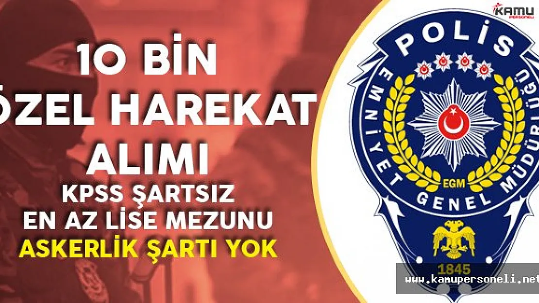 KPSS Şartsız Lise Mezunu 10 Bin Özel Harekat Polis Alımı Yapılacak ( Polis Akademisi Duyuruyu Yaptı)
