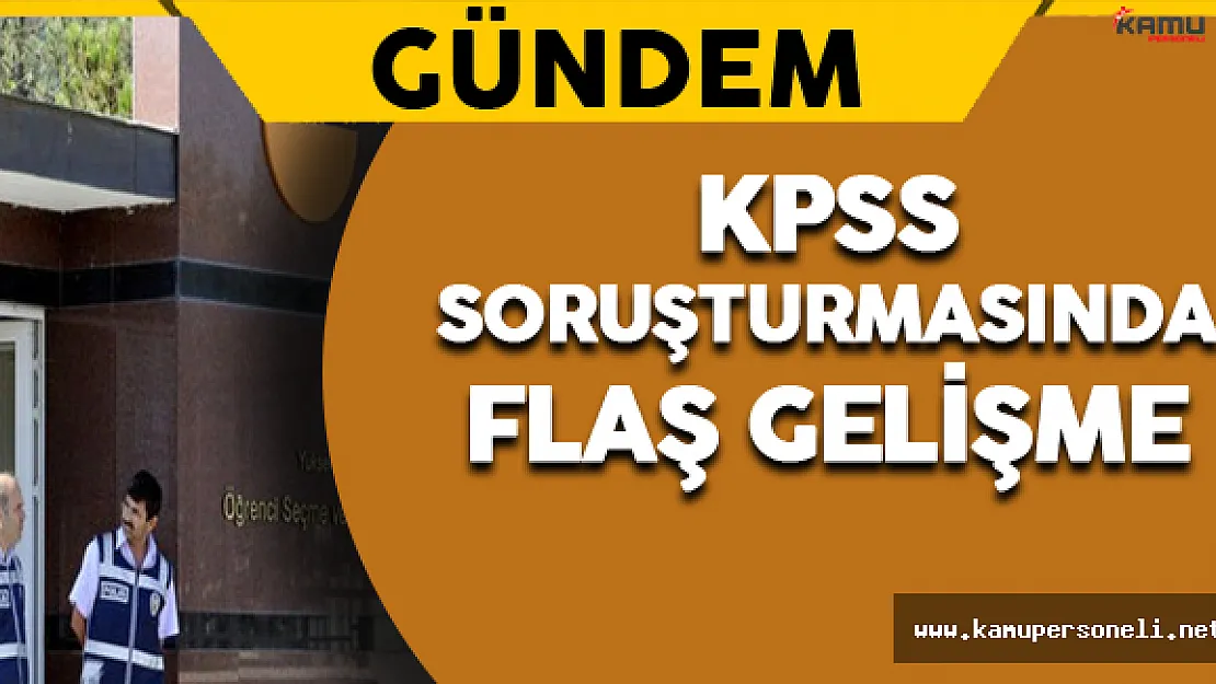 KPSS Soruşturmasında Flaş Gelişme