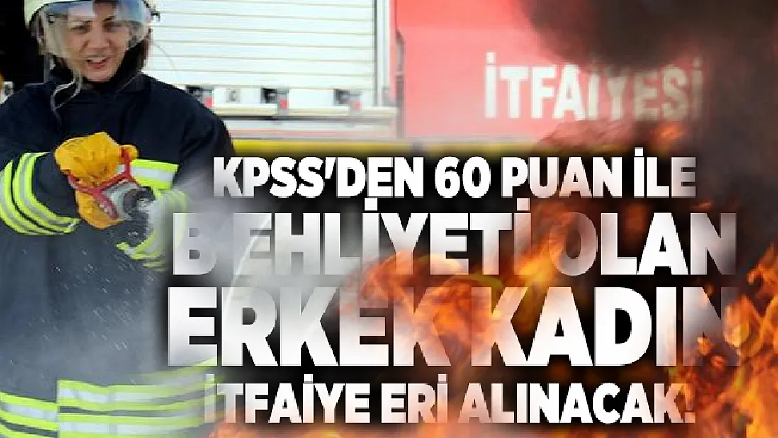 KPSS'den 60 puan ile B ehliyeti olan erkek kadın itfaiye eri alınacak!