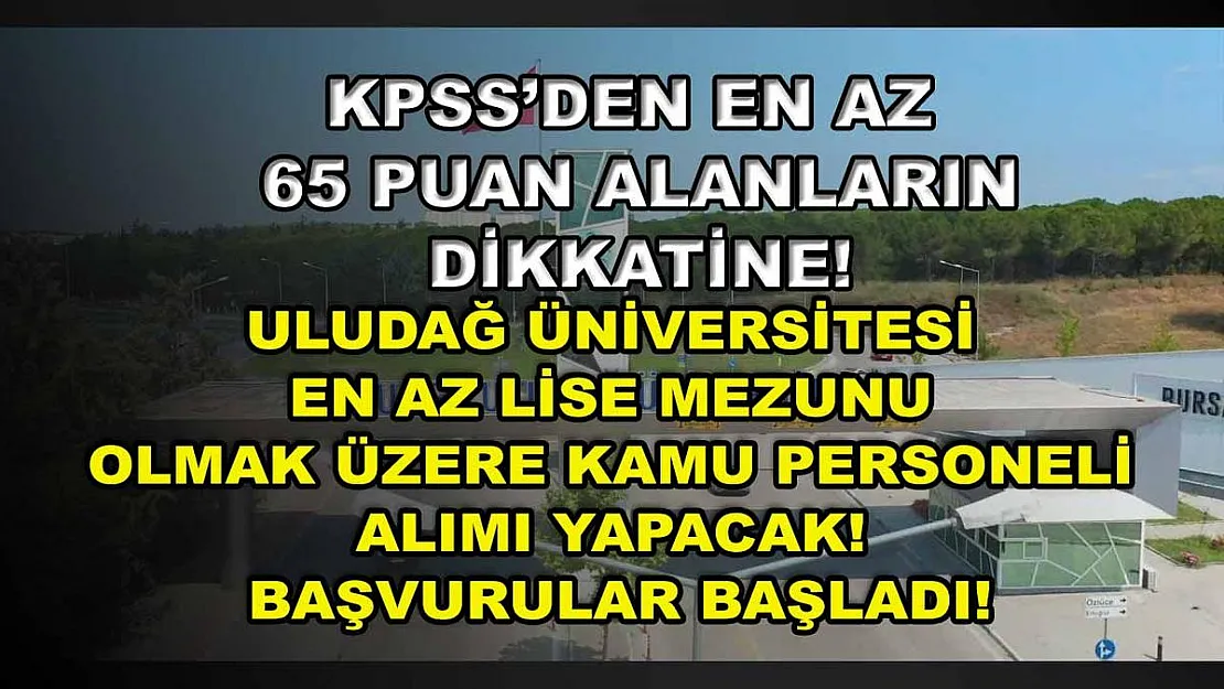 KPSS'den En Az 65 Puan Alanların Dikkatine! Uludağ Üniversitesi En Az Lise Mezunu Olmak Üzere Kamu Personeli Alımı Yapacak! Başvurular Başladı!